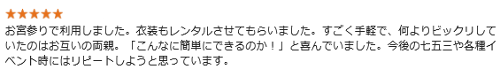 お宮参りで利用しました。衣装もレンタルさせてもらいました。すごく手軽で、何よりビックリしていたのはお互いの両親。「こんなに簡単にできるのか!」と喜んでいました。今後の七五三や各種イベント時にはリピートしようと思っています。