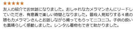 友人の紹介でお世話になりました。おしゃれなカメラマンさんにリードしていただき、有意義で楽しい時間となりました。普段人見知りする4歳の娘もカメラマンさんとお話しながら撮ってもらってニコニコ。子供の扱いも素晴らしく感動しました。レンタル着物もできて助かりました