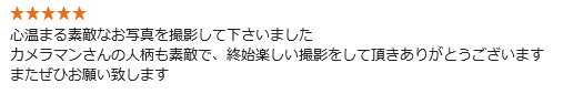 心温まる素敵なお写真を撮影して下さいました。カメラマンさんの人柄も素敵で、終始楽しい撮影をして頂きありがとうございます。またぜひお願い致します